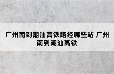 广州南到潮汕高铁路经哪些站 广州南到潮汕高铁